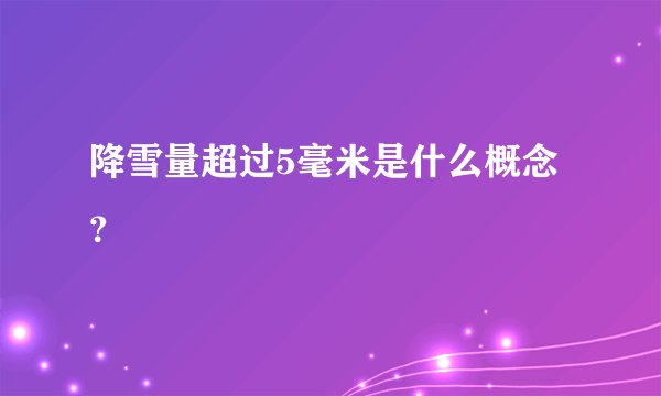 降雪量超过5毫米是什么概念？