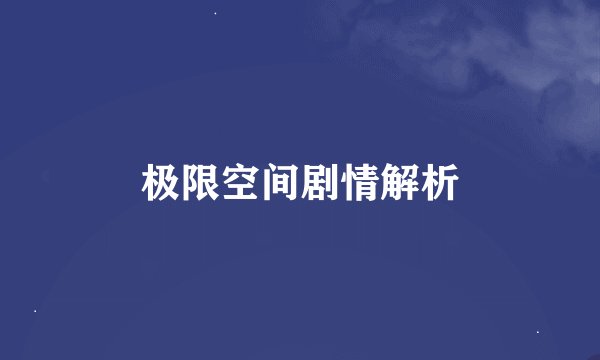 极限空间剧情解析