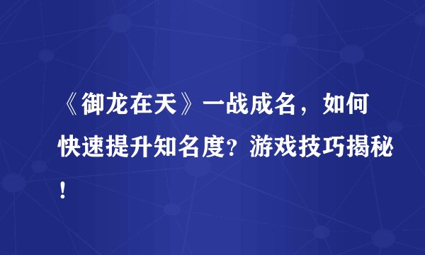 《御龙在天》一战成名，如何快速提升知名度？游戏技巧揭秘！