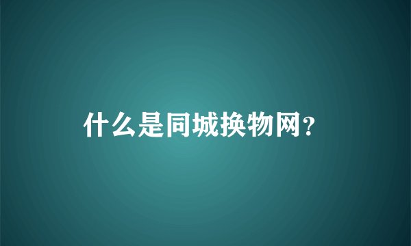 什么是同城换物网？