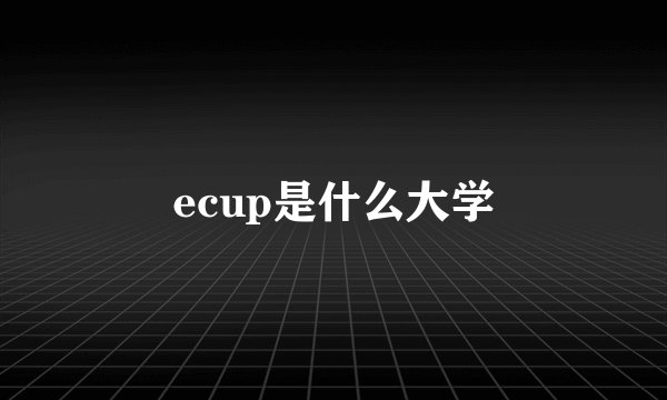 ecup是什么大学
