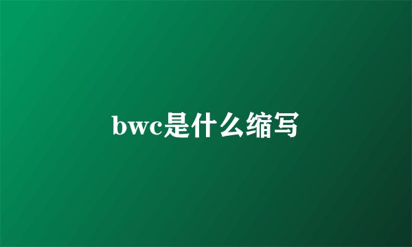 bwc是什么缩写
