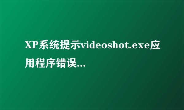 XP系统提示videoshot.exe应用程序错误怎么办?