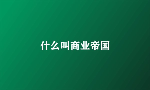 什么叫商业帝国