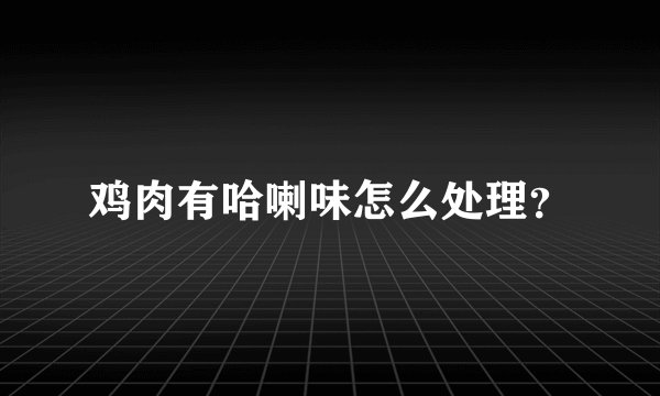 鸡肉有哈喇味怎么处理？
