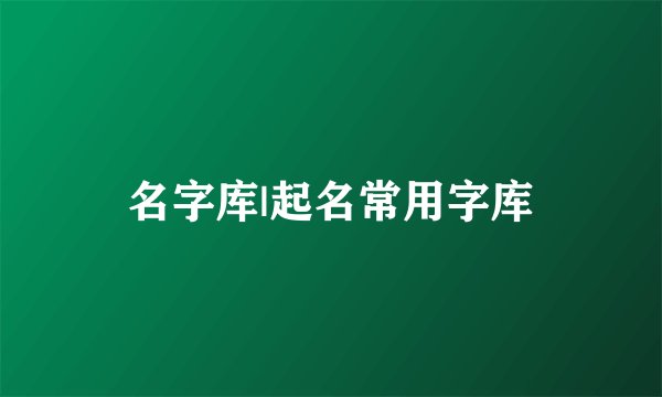 名字库|起名常用字库