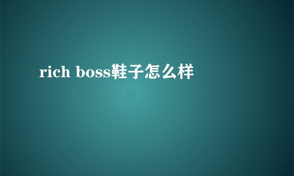 rich boss鞋子怎么样