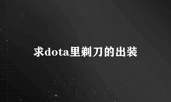 求dota里剃刀的出装