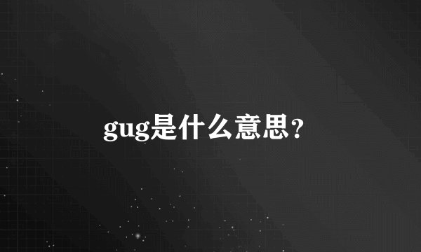 gug是什么意思？