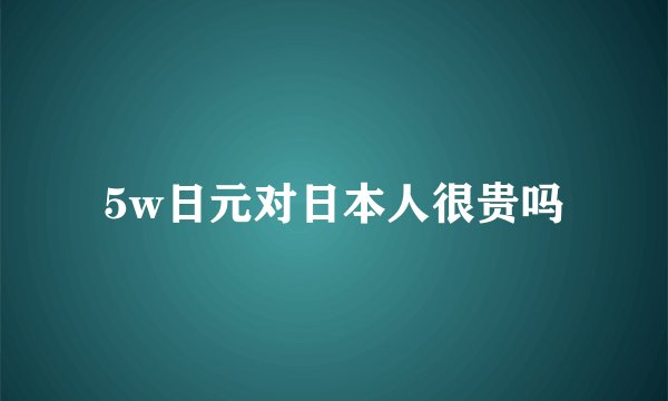 5w日元对日本人很贵吗