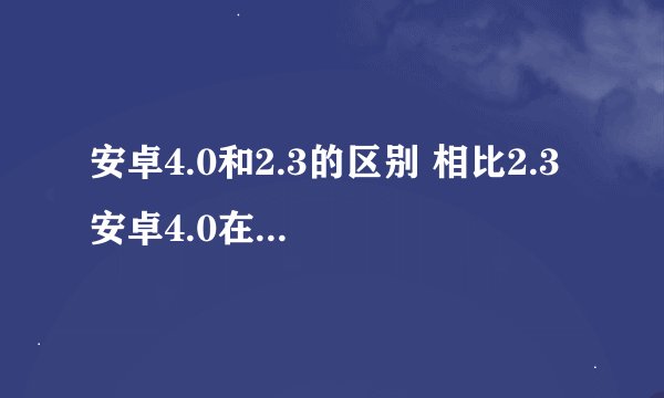 安卓4.0和2.3的区别 相比2.3 安卓4.0在系统上的十大改进