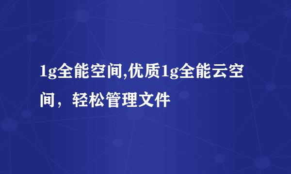 1g全能空间,优质1g全能云空间，轻松管理文件