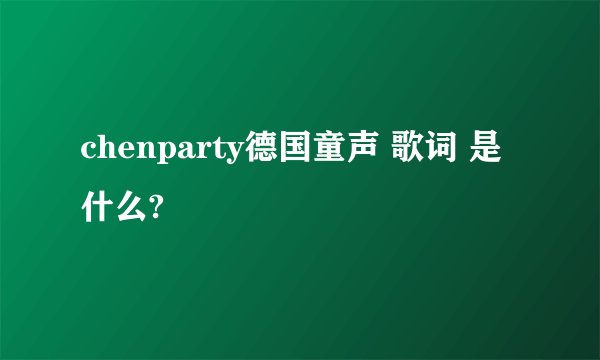 chenparty德国童声 歌词 是什么?