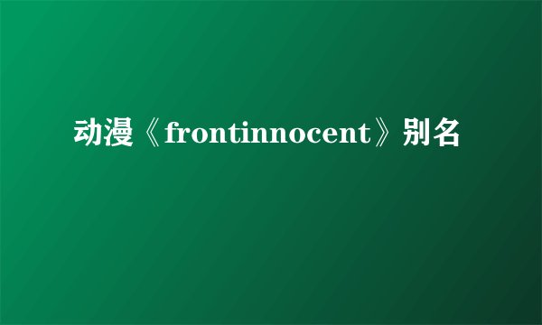 动漫《frontinnocent》别名