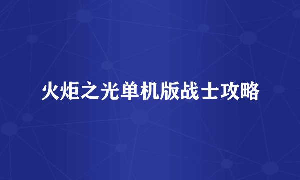 火炬之光单机版战士攻略