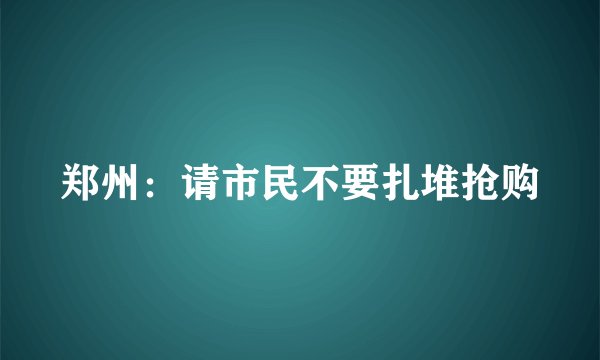郑州：请市民不要扎堆抢购