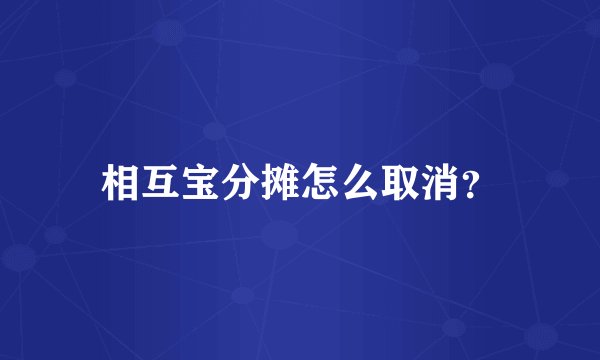 相互宝分摊怎么取消？