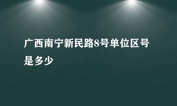 广西南宁新民路8号单位区号是多少