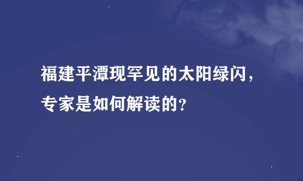 福建平潭现罕见的太阳绿闪，专家是如何解读的？