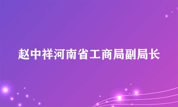 赵中祥河南省工商局副局长