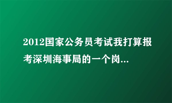 2012国家公务员考试我打算报考深圳海事局的一个岗位，请深圳的朋友或了解的朋友谈谈待遇和发展前景