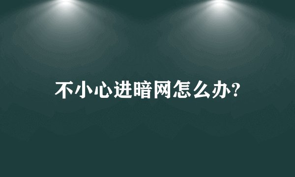 不小心进暗网怎么办?