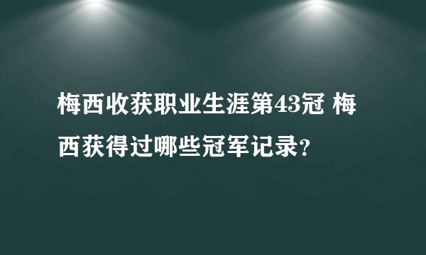 梅西收获职业生涯第43冠 梅西获得过哪些冠军记录？