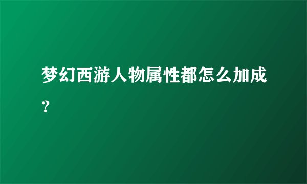 梦幻西游人物属性都怎么加成？