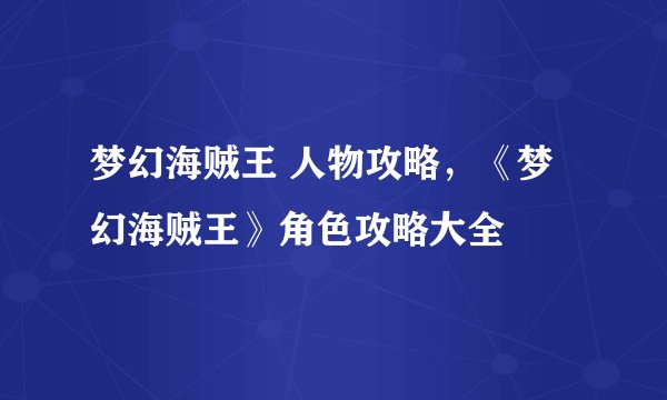 梦幻海贼王 人物攻略，《梦幻海贼王》角色攻略大全