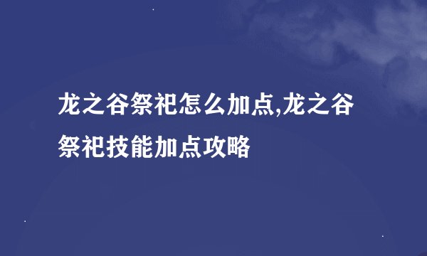 龙之谷祭祀怎么加点,龙之谷祭祀技能加点攻略