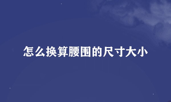 怎么换算腰围的尺寸大小