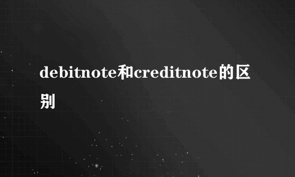 debitnote和creditnote的区别