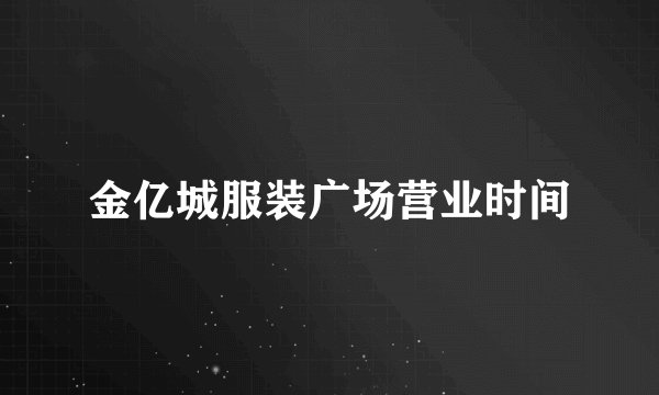 金亿城服装广场营业时间