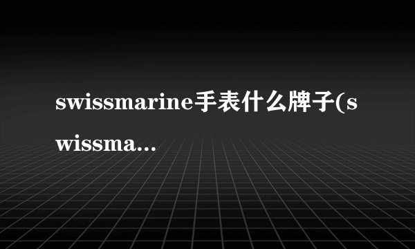 swissmarine手表什么牌子(swissmarine手表价格)