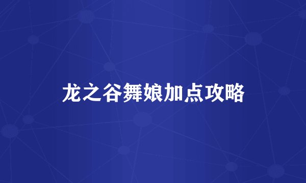 龙之谷舞娘加点攻略
