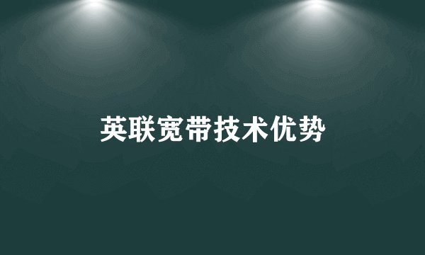 英联宽带技术优势