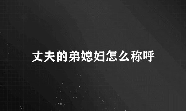 丈夫的弟媳妇怎么称呼