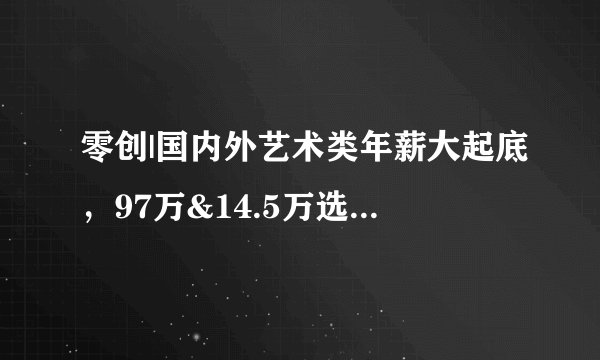 零创|国内外艺术类年薪大起底，97万&14.5万选择题交到你手里