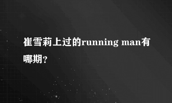 崔雪莉上过的running man有哪期？