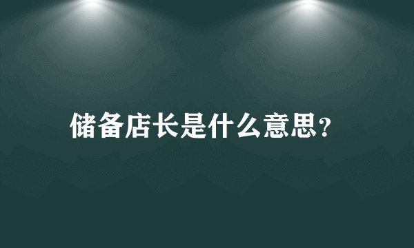 储备店长是什么意思？