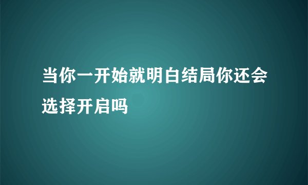 当你一开始就明白结局你还会选择开启吗