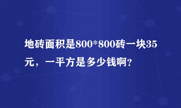 地砖面积是800*800砖一块35元，一平方是多少钱啊？