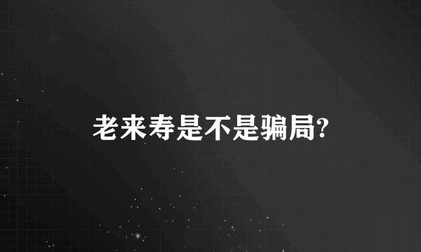老来寿是不是骗局?