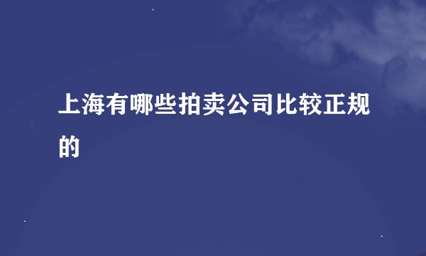 上海有哪些拍卖公司比较正规的