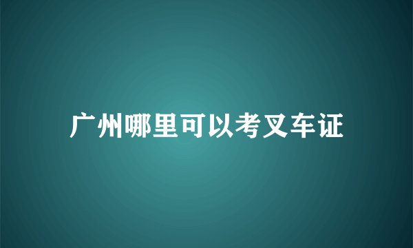 广州哪里可以考叉车证
