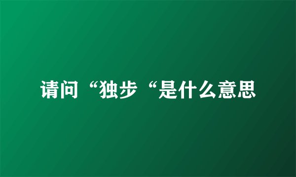 请问“独步“是什么意思
