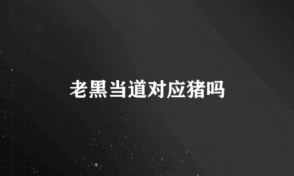 老黑当道对应猪吗
