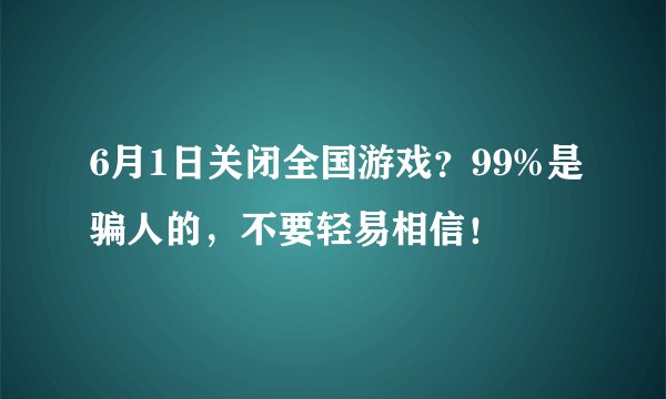 6月1日关闭全国游戏？99%是骗人的，不要轻易相信！