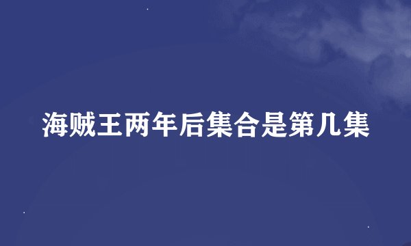 海贼王两年后集合是第几集