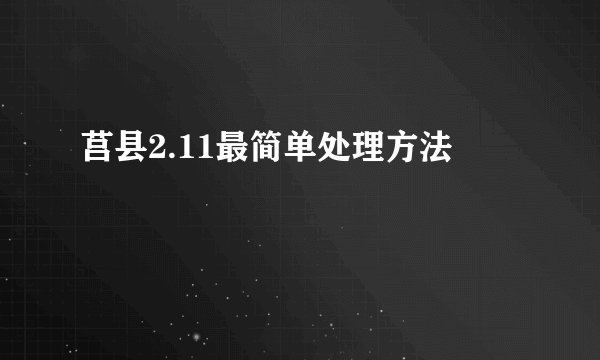 莒县2.11最简单处理方法